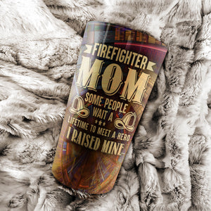 FireFighter Mom - Some People Wait a Lifetime to Meet a Hero - I Raised Mine Tumbler - Mother's Day Gift, Mom Tumbler, Mom Cup