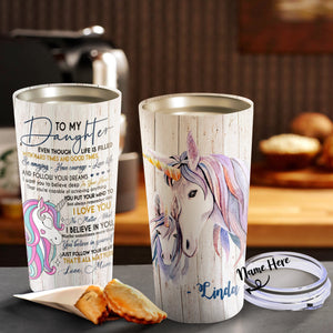 To My Daughter Even Though Life Is Filled Unicorn Personalized Tumblers - Daughter Cups, Best Gift for Daughter