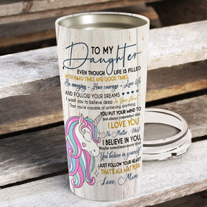 To My Daughter Even Though Life Is Filled Unicorn Personalized Tumblers - Daughter Cups, Best Gift for Daughter