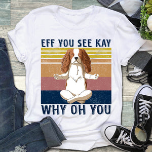 Cavalier King Charles Spaniel Eff You See Kay Why Oh You Shirt