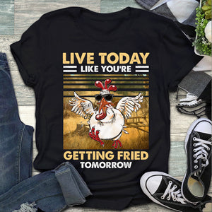Live today like you're, getting fried tomorrow, Chicken Shirt