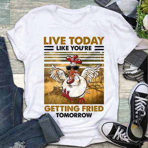 Live today like you're, getting fried tomorrow, Chicken Shirt