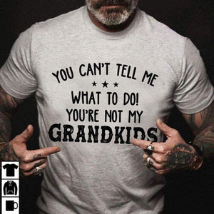 You Can’t Tell Me What You Do, You’re Not My Grandkids T-shirt, Gift for Grandfather T-shirt
