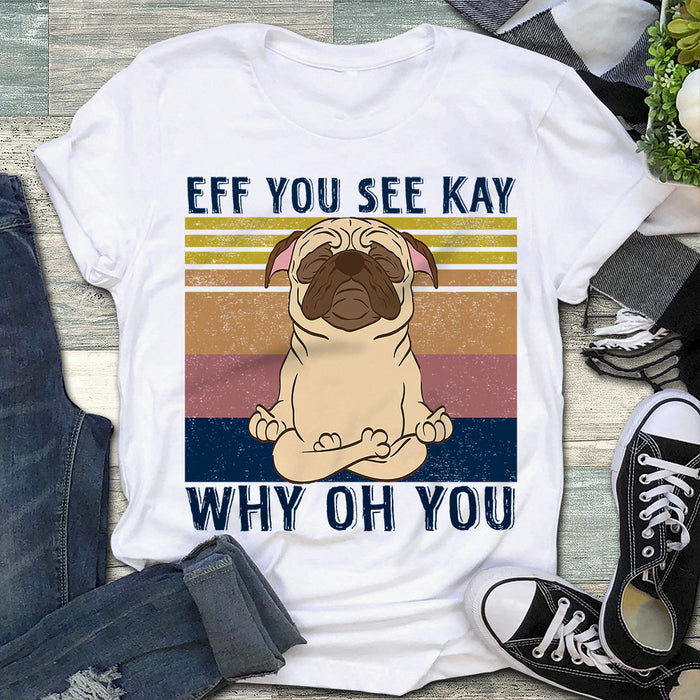 Pug Eff You See Kay Why Oh You Shirt