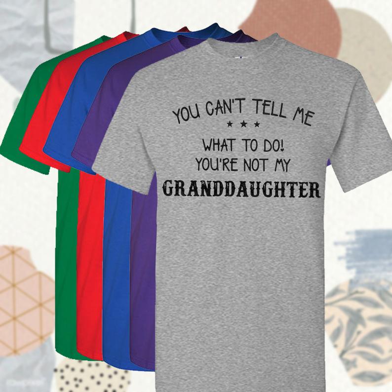 You Can't Tell Me What To Do! You Are Not My Granddaughter, Gift for Grandfather T-shirt