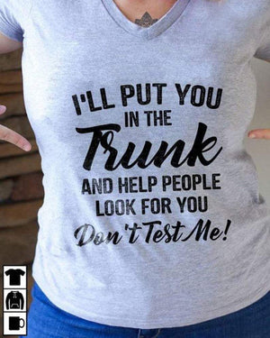 I’ll put you in the trunk and help people look for you, Gift for Her T-shirt