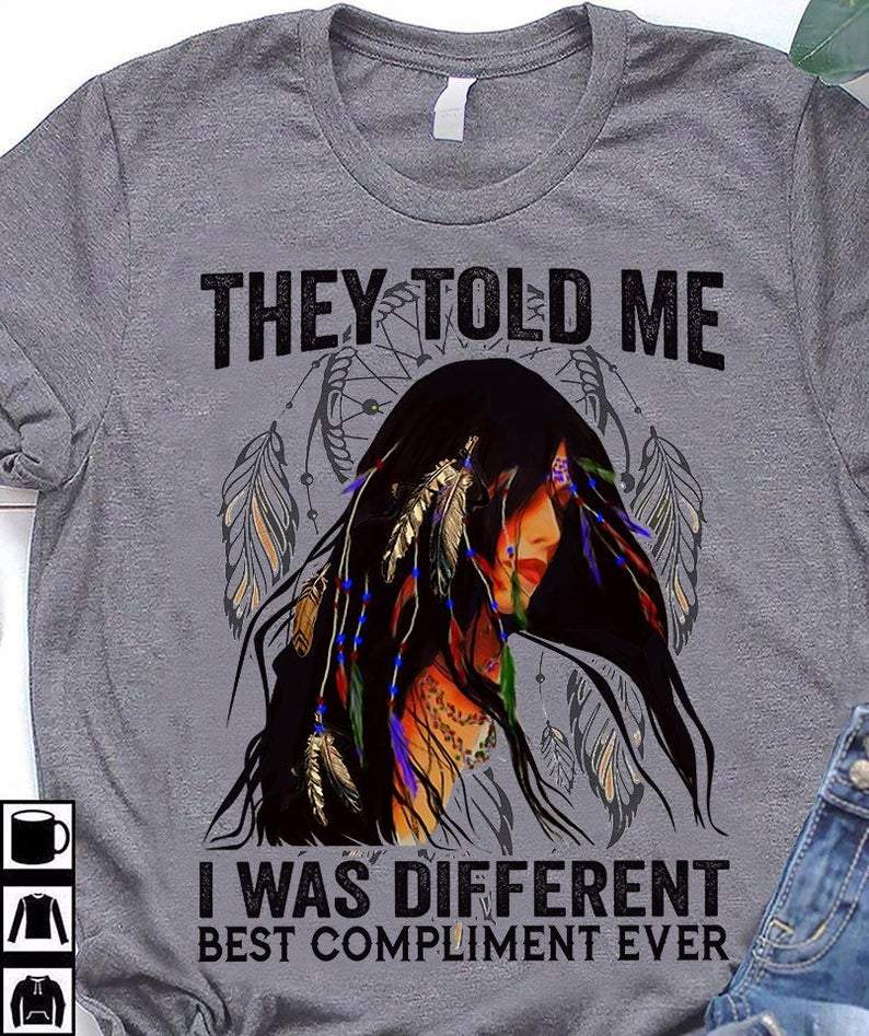 They told me I was different best compliment ever, Gift for Her T-shirt