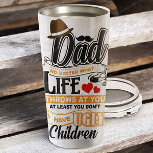 Dad, at least you don't have ugly children, Gift for Dad Tumbler, Personalized Tumbler