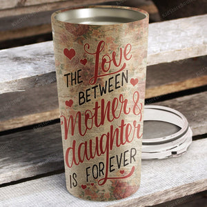 The love between Mother and Daughter is forever, Personalized Tumbler