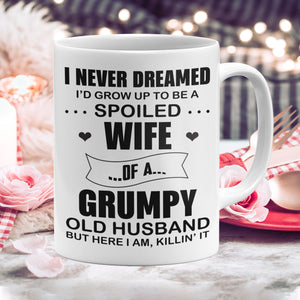 I Never Dreamed I'd Grow Up To Be A Spoiled Wife Of A Grumpy Old Husband But Here I Am Mug- Anniversary Gifts- Funny Cup Gift