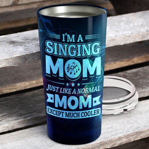 I'm Singing Mom Just Like A Normal Mom Exept Much Cooler Personalized Tumbler - Mother's Day Gift, Mom Tumbler, Mom Cup