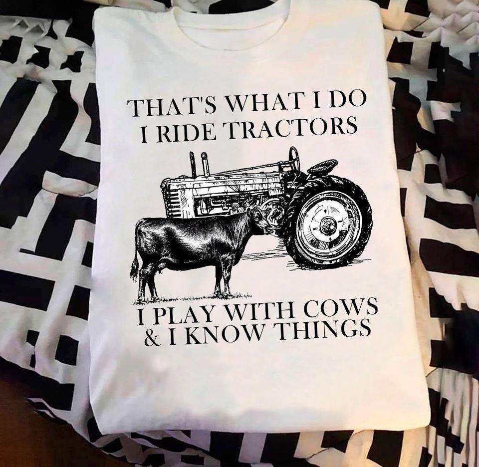 That's What I Do I Ride Tractors I Play With Cows & I Know Things Shirt, Tractors Cows Lover, Shirt For Farmers