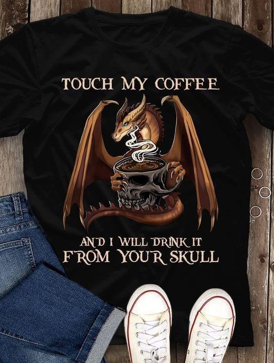 Funny Dragon Touch My Coffee And I Will Drink It From Your Skull Shirt, Dragon Lover, Coffee Addict, Birthday Gift