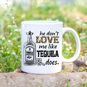 Funny He Don't Love Me Like Tequila Does Nobody Can Mug, Gift For Her, Tequila, Drinking Alcohol Mug, Funny Valentine's Day Gift, 11oz & 15