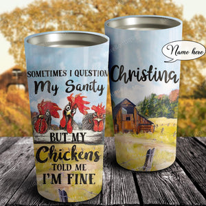 Some Time I Question My Sanity But My Chicken Told Me I'm Fine, Chicken lover, Personalized Tumbler