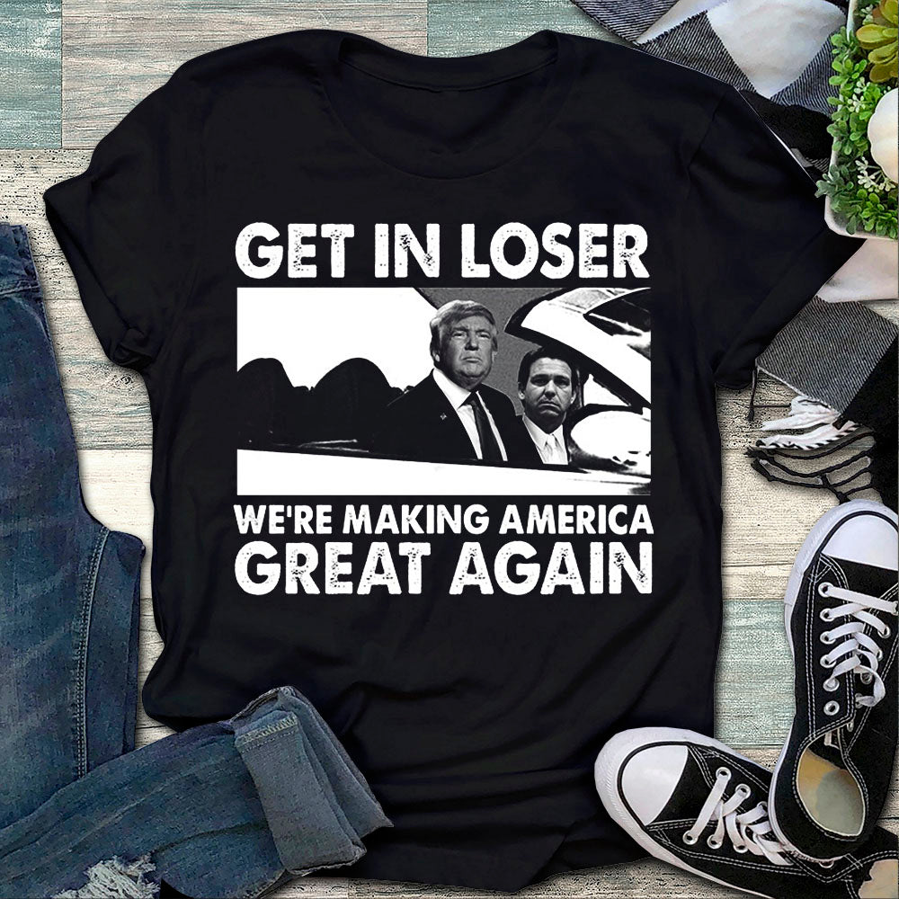 Get In Loser, We’re Making America Great Again Shirt